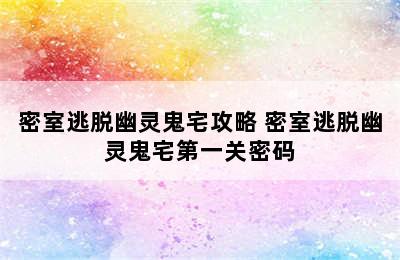 密室逃脱幽灵鬼宅攻略 密室逃脱幽灵鬼宅第一关密码